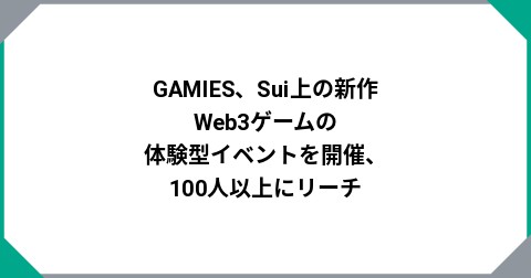 GAMIES、Sui上の新作Web3ゲームの体験型イベントを開催、100人以上にリーチ